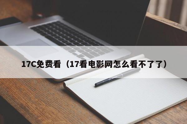 17C免费看（17看电影网怎么看不了了）