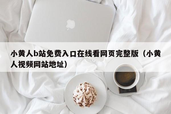 小黄人b站免费入口在线看网页完整版（小黄人视频网站地址）
