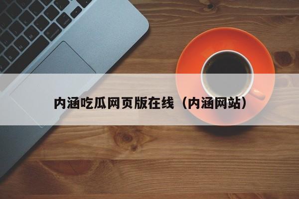 内涵吃瓜网页版在线（内涵网站）