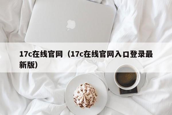 17c在线官网（17c在线官网入口登录最新版）