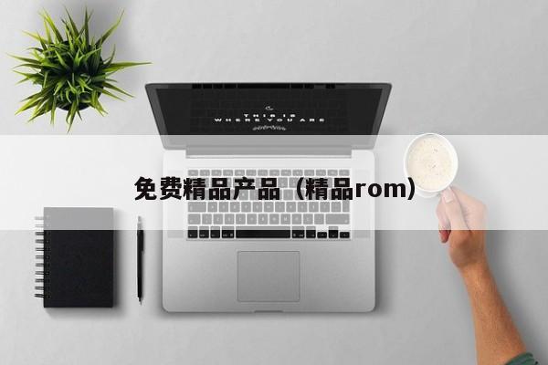 免费精品产品（精品rom）